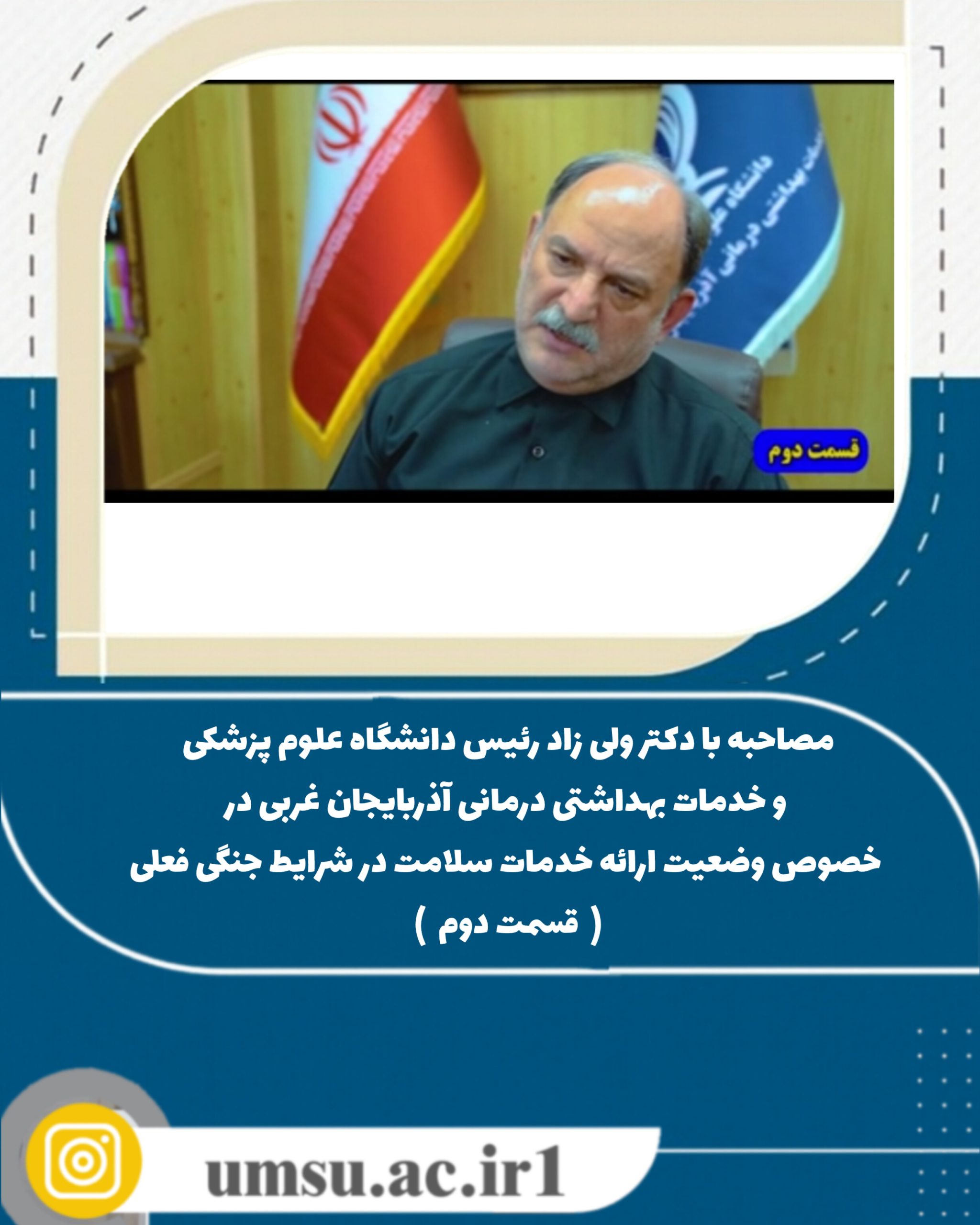 مصاحبه با دکتر ولی زاد رئیس دانشگاه علوم پزشکی و خدمات بهداشتی درمانی آذربایجان غربی در خصوص وضعیت ارائه خدمات سلامت در شرایط جنگی فعلی ‌ (  قسمت دوم  )